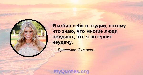 Я избил себя в студии, потому что знаю, что многие люди ожидают, что я потерпит неудачу.