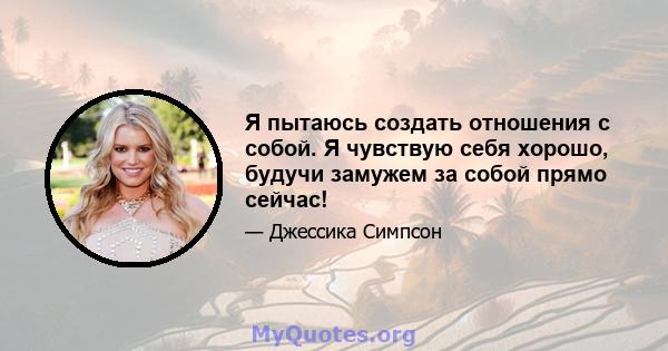 Я пытаюсь создать отношения с собой. Я чувствую себя хорошо, будучи замужем за собой прямо сейчас!