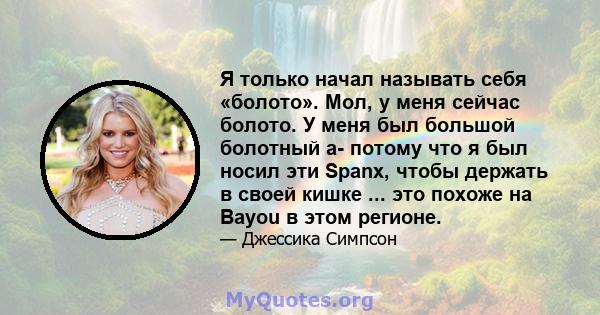 Я только начал называть себя «болото». Мол, у меня сейчас болото. У меня был большой болотный a- потому что я был носил эти Spanx, чтобы держать в своей кишке ... это похоже на Bayou в этом регионе.