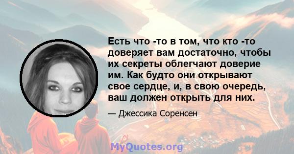 Есть что -то в том, что кто -то доверяет вам достаточно, чтобы их секреты облегчают доверие им. Как будто они открывают свое сердце, и, в свою очередь, ваш должен открыть для них.