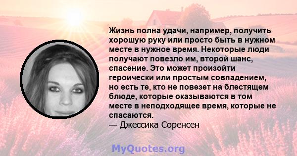 Жизнь полна удачи, например, получить хорошую руку или просто быть в нужном месте в нужное время. Некоторые люди получают повезло им, второй шанс, спасение. Это может произойти героически или простым совпадением, но