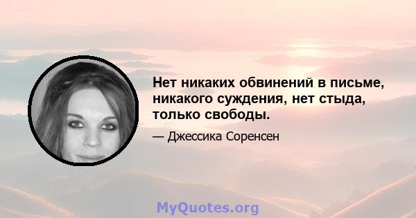 Нет никаких обвинений в письме, никакого суждения, нет стыда, только свободы.