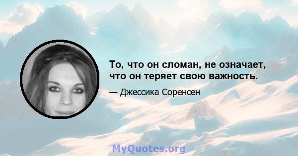 То, что он сломан, не означает, что он теряет свою важность.