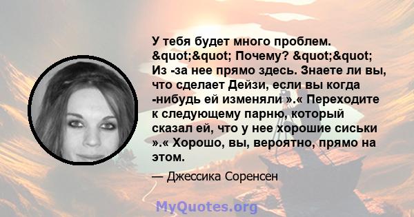 У тебя будет много проблем. "" Почему? "" Из -за нее прямо здесь. Знаете ли вы, что сделает Дейзи, если вы когда -нибудь ей изменяли ».« Переходите к следующему парню, который сказал ей, что у нее