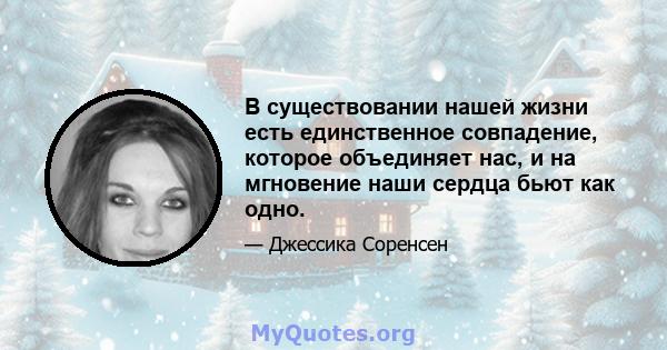 В существовании нашей жизни есть единственное совпадение, которое объединяет нас, и на мгновение наши сердца бьют как одно.