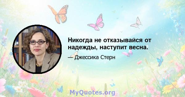 Никогда не отказывайся от надежды, наступит весна.