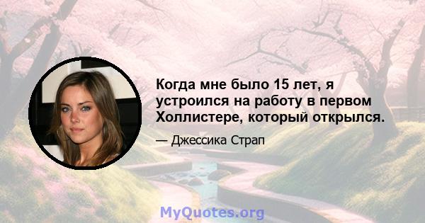 Когда мне было 15 лет, я устроился на работу в первом Холлистере, который открылся.