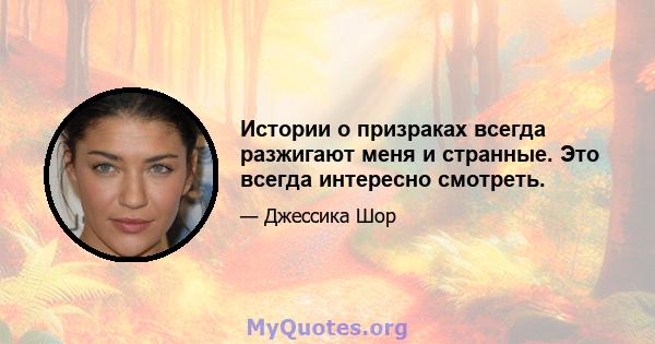 Истории о призраках всегда разжигают меня и странные. Это всегда интересно смотреть.