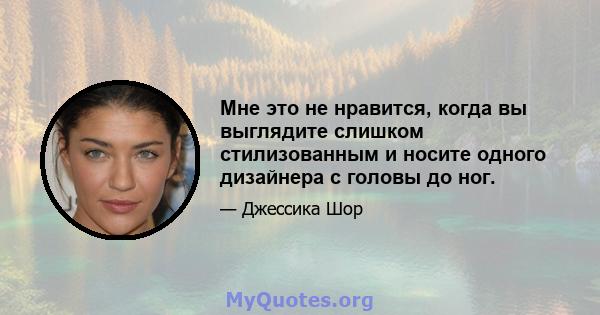 Мне это не нравится, когда вы выглядите слишком стилизованным и носите одного дизайнера с головы до ног.