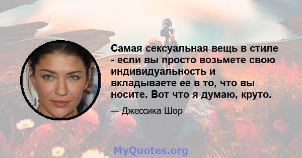 Самая сексуальная вещь в стиле - если вы просто возьмете свою индивидуальность и вкладываете ее в то, что вы носите. Вот что я думаю, круто.