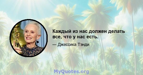 Каждый из нас должен делать все, что у нас есть.