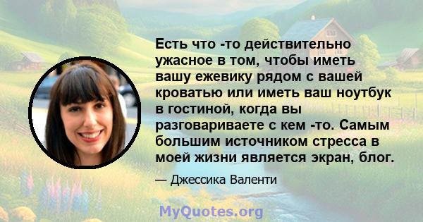 Есть что -то действительно ужасное в том, чтобы иметь вашу ежевику рядом с вашей кроватью или иметь ваш ноутбук в гостиной, когда вы разговариваете с кем -то. Самым большим источником стресса в моей жизни является