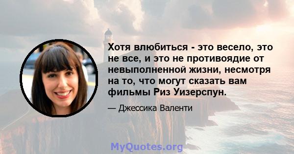 Хотя влюбиться - это весело, это не все, и это не противоядие от невыполненной жизни, несмотря на то, что могут сказать вам фильмы Риз Уизерспун.