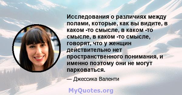 Исследования о различиях между полами, которые, как вы видите, в каком -то смысле, в каком -то смысле, в каком -то смысле, говорят, что у женщин действительно нет пространственного понимания, и именно поэтому они не