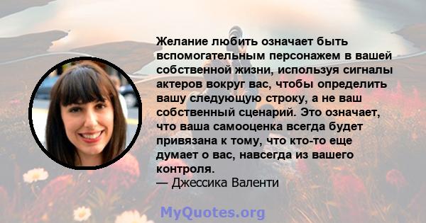 Желание любить означает быть вспомогательным персонажем в вашей собственной жизни, используя сигналы актеров вокруг вас, чтобы определить вашу следующую строку, а не ваш собственный сценарий. Это означает, что ваша