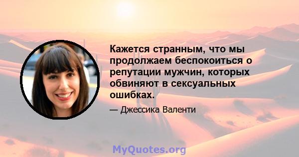 Кажется странным, что мы продолжаем беспокоиться о репутации мужчин, которых обвиняют в сексуальных ошибках.