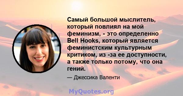 Самый большой мыслитель, который повлиял на мой феминизм, - это определенно Bell Hooks, который является феминистским культурным критиком, из -за ее доступности, а также только потому, что она гений.