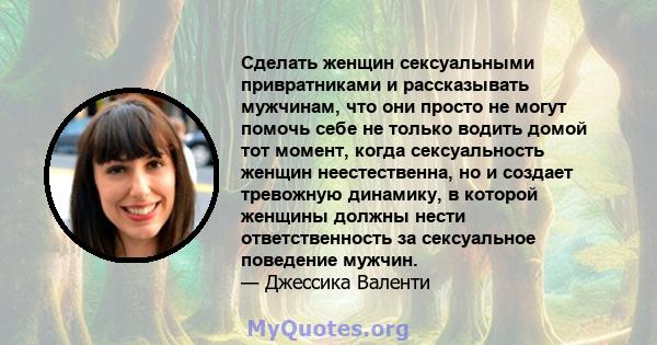 Сделать женщин сексуальными привратниками и рассказывать мужчинам, что они просто не могут помочь себе не только водить домой тот момент, когда сексуальность женщин неестественна, но и создает тревожную динамику, в