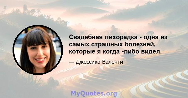 Свадебная лихорадка - одна из самых страшных болезней, которые я когда -либо видел.