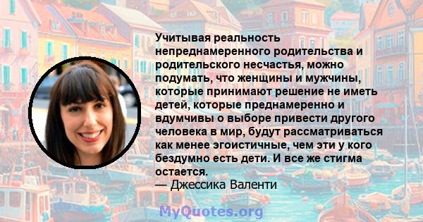 Учитывая реальность непреднамеренного родительства и родительского несчастья, можно подумать, что женщины и мужчины, которые принимают решение не иметь детей, которые преднамеренно и вдумчивы о выборе привести другого