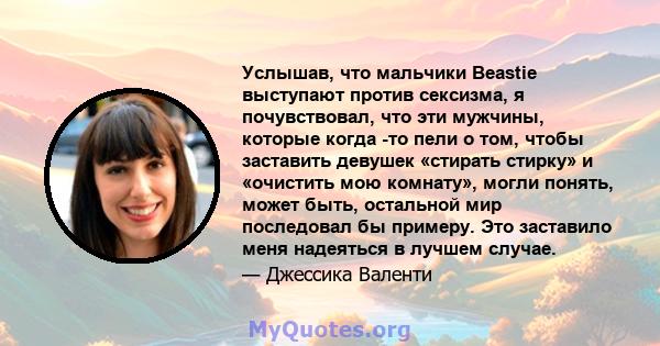 Услышав, что мальчики Beastie выступают против сексизма, я почувствовал, что эти мужчины, которые когда -то пели о том, чтобы заставить девушек «стирать стирку» и «очистить мою комнату», могли понять, может быть,