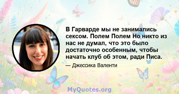 В Гарварде мы не занимались сексом. Полем Полем Но никто из нас не думал, что это было достаточно особенным, чтобы начать клуб об этом, ради Писа.