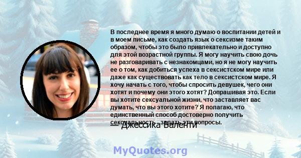 В последнее время я много думаю о воспитании детей и в моем письме, как создать язык о сексизме таким образом, чтобы это было привлекательно и доступно для этой возрастной группы. Я могу научить свою дочь не