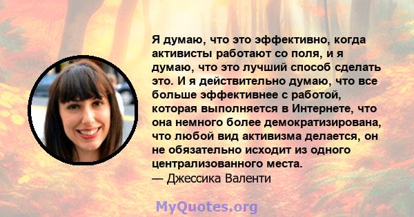 Я думаю, что это эффективно, когда активисты работают со поля, и я думаю, что это лучший способ сделать это. И я действительно думаю, что все больше эффективнее с работой, которая выполняется в Интернете, что она