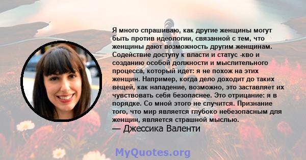 Я много спрашиваю, как другие женщины могут быть против идеологии, связанной с тем, что женщины дают возможность другим женщинам. Содействие доступу к власти и статус -кво и созданию особой должности и мыслительного