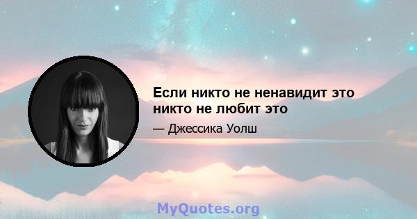 Если никто не ненавидит это никто не любит это