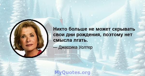 Никто больше не может скрывать свои дни рождения, поэтому нет смысла лгать.