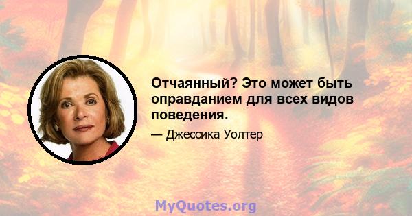 Отчаянный? Это может быть оправданием для всех видов поведения.