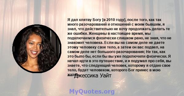 Я дал клятву Богу [в 2010 году], после того, как так много разочарований и отношений с моим бывшим, я знал, что действительно не хочу продолжать делать те же ошибки. Женщины в настоящее время, мы подключаемся физически