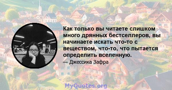 Как только вы читаете слишком много дрянных бестселлеров, вы начинаете искать что-то с веществом, что-то, что пытается определить вселенную.