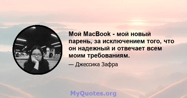 Мой MacBook - мой новый парень, за исключением того, что он надежный и отвечает всем моим требованиям.