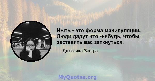 Ныть - это форма манипуляции. Люди дадут что -нибудь, чтобы заставить вас заткнуться.