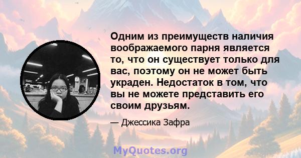 Одним из преимуществ наличия воображаемого парня является то, что он существует только для вас, поэтому он не может быть украден. Недостаток в том, что вы не можете представить его своим друзьям.