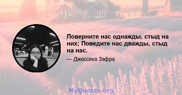 Поверните нас однажды, стыд на них; Поведите нас дважды, стыд на нас.