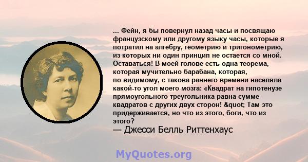 ... Фейн, я бы повернул назад часы и посвящаю французскому или другому языку часы, которые я потратил на алгебру, геометрию и тригонометрию, из которых ни один принцип не остается со мной. Оставаться! В моей голове есть 