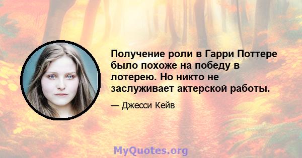 Получение роли в Гарри Поттере было похоже на победу в лотерею. Но никто не заслуживает актерской работы.