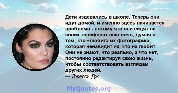 Дети издевались в школе. Теперь они идут домой, и именно здесь начинается проблема - потому что они сидят на своих телефонах всю ночь, думая о том, кто «любит» их фотографию, которая ненавидит их, кто их любит. Они не