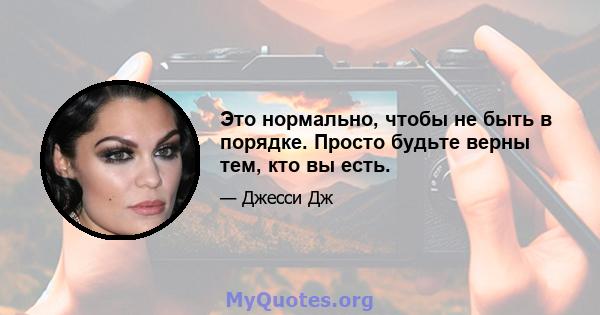 Это нормально, чтобы не быть в порядке. Просто будьте верны тем, кто вы есть.