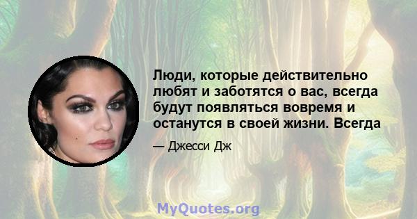 Люди, которые действительно любят и заботятся о вас, всегда будут появляться вовремя и останутся в своей жизни. Всегда