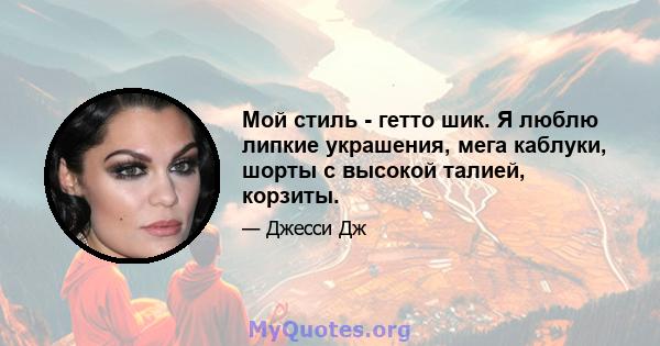 Мой стиль - гетто шик. Я люблю липкие украшения, мега каблуки, шорты с высокой талией, корзиты.