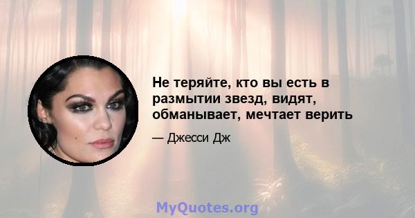 Не теряйте, кто вы есть в размытии звезд, видят, обманывает, мечтает верить