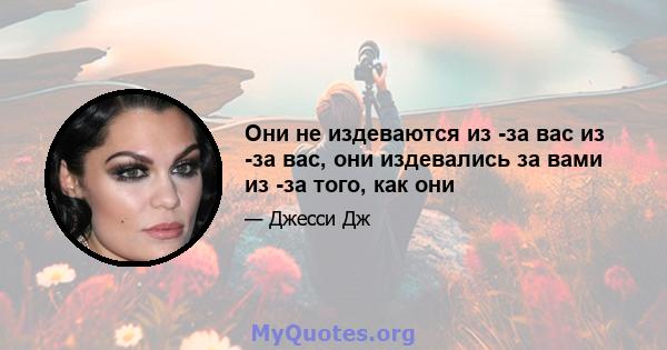 Они не издеваются из -за вас из -за вас, они издевались за вами из -за того, как они