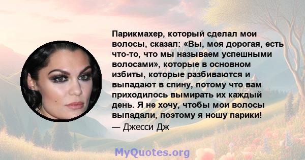 Парикмахер, который сделал мои волосы, сказал: «Вы, моя дорогая, есть что-то, что мы называем успешными волосами», которые в основном избиты, которые разбиваются и выпадают в спину, потому что вам приходилось вымирать