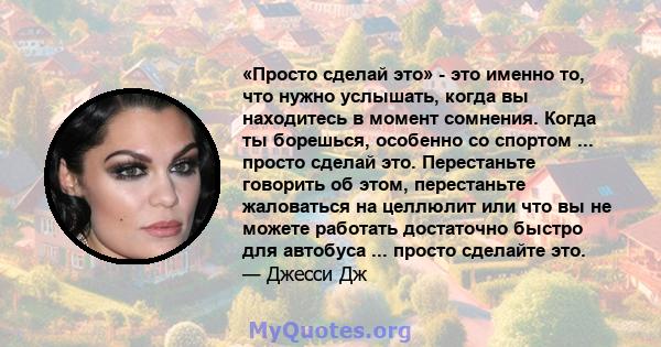 «Просто сделай это» - это именно то, что нужно услышать, когда вы находитесь в момент сомнения. Когда ты борешься, особенно со спортом ... просто сделай это. Перестаньте говорить об этом, перестаньте жаловаться на