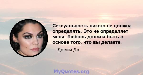 Сексуальность никого не должна определять. Это не определяет меня. Любовь должна быть в основе того, что вы делаете.