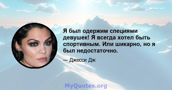 Я был одержим специями девушек! Я всегда хотел быть спортивным. Или шикарно, но я был недостаточно.